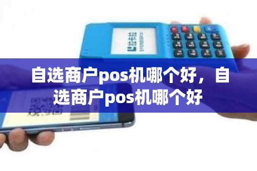 自选商户pos机哪个好，自选商户pos机哪个好