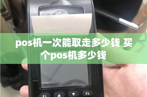 pos机一次能取走多少钱 买个pos机多少钱