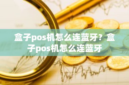 盒子pos机怎么连蓝牙？盒子pos机怎么连蓝牙