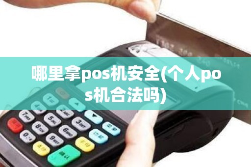 哪里拿pos机安全(个人pos机合法吗)