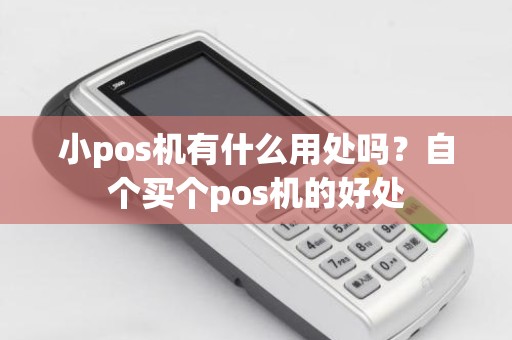 小pos机有什么用处吗？自个买个pos机的好处