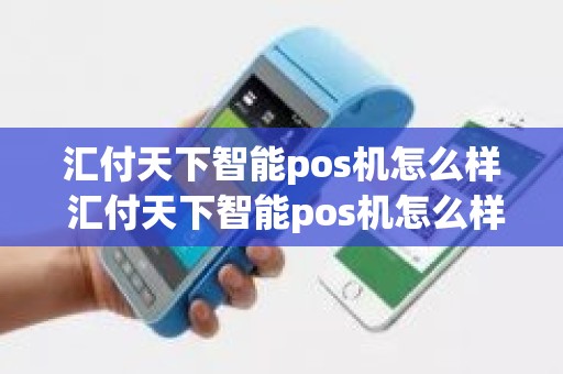 汇付天下智能pos机怎么样 汇付天下智能pos机怎么样