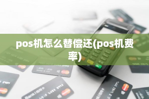 pos机怎么替偿还(pos机费率)