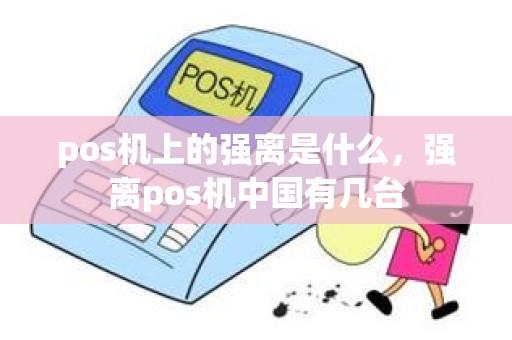 pos机上的强离是什么，强离pos机中国有几台