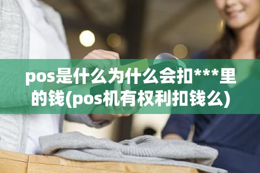 pos是什么为什么会扣***里的钱(pos机有权利扣钱么)