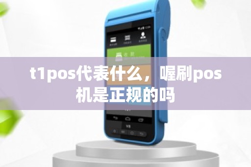 t1pos代表什么，喔刷pos机是正规的吗