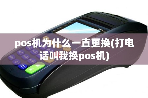 pos机为什么一直更换(打电话叫我换pos机)