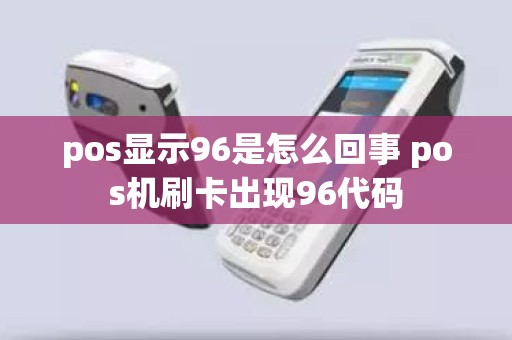 pos显示96是怎么回事 pos机刷卡出现96代码