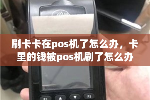 刷卡卡在pos机了怎么办，卡里的钱被pos机刷了怎么办