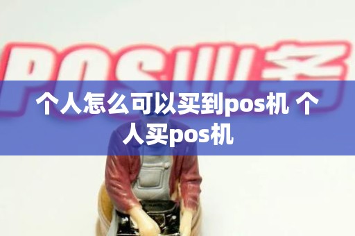 个人怎么可以买到pos机 个人买pos机