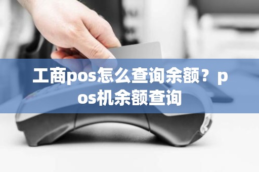 工商pos怎么查询余额？pos机余额查询