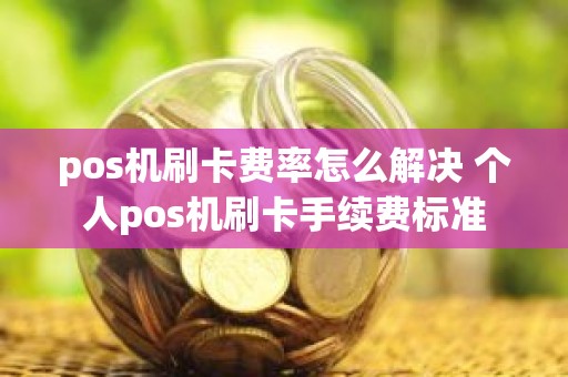 pos机刷卡费率怎么解决 个人pos机刷卡手续费标准