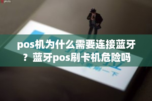 pos机为什么需要连接蓝牙？蓝牙pos刷卡机危险吗