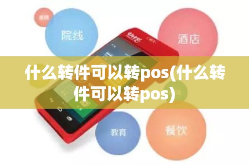 什么转件可以转pos(什么转件可以转pos)