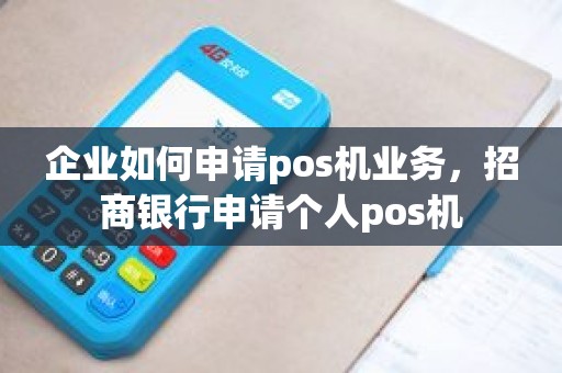 企业如何申请pos机业务，招商银行申请个人pos机