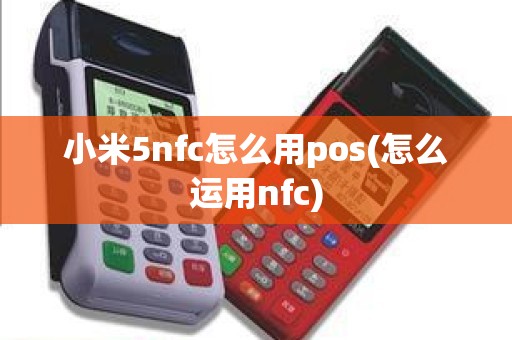 小米5nfc怎么用pos(怎么运用nfc)