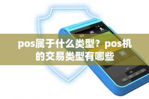 pos属于什么类型？pos机的交易类型有哪些