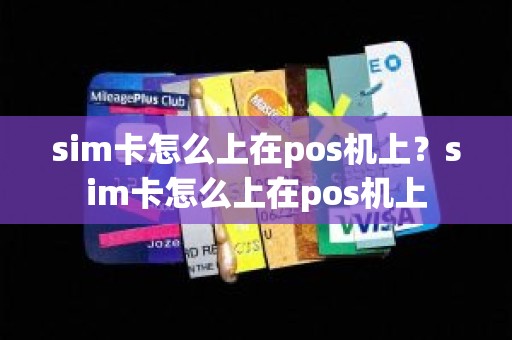 sim卡怎么上在pos机上？sim卡怎么上在pos机上