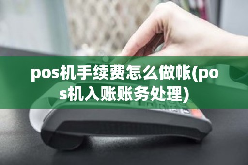 pos机手续费怎么做帐(pos机入账账务处理)