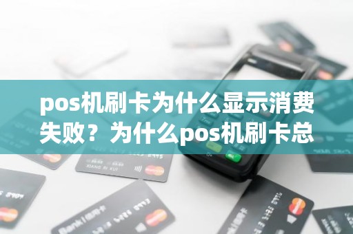 pos机刷卡为什么显示消费失败？为什么pos机刷卡总是失败