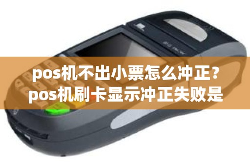 pos机不出小票怎么冲正？pos机刷卡显示冲正失败是什么意思