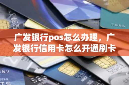 广发银行pos怎么办理，广发银行信用卡怎么开通刷卡功能