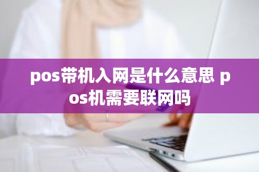 pos带机入网是什么意思 pos机需要联网吗