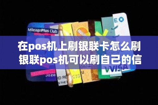 在pos机上刷银联卡怎么刷 银联pos机可以刷自己的信用卡吗