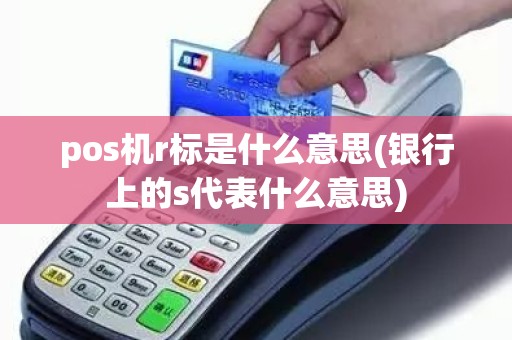 pos机r标是什么意思(银行上的s代表什么意思)