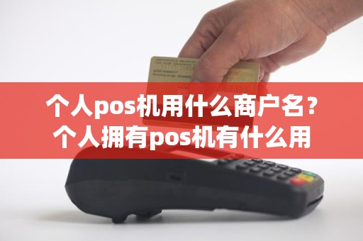 个人pos机用什么商户名？个人拥有pos机有什么用