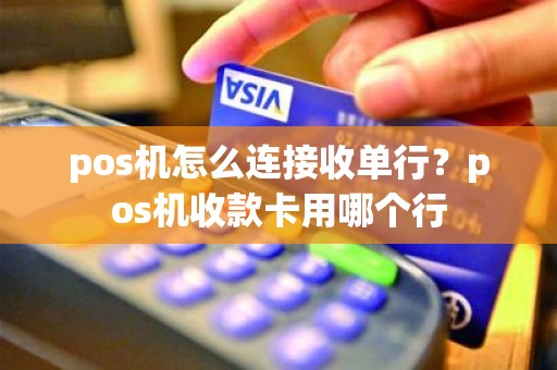 pos机怎么连接收单行？pos机收款卡用哪个行