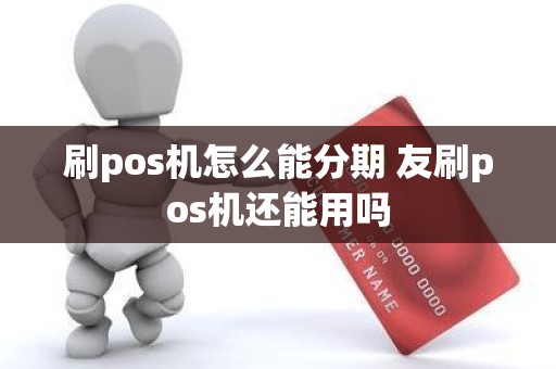 刷pos机怎么能分期 友刷pos机还能用吗