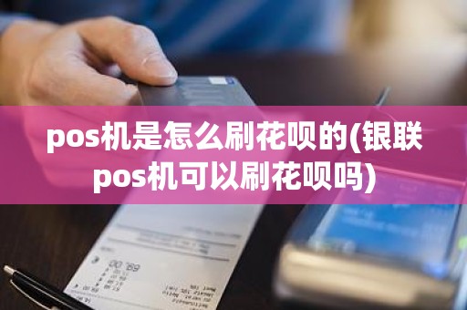 pos机是怎么刷花呗的(银联pos机可以刷花呗吗)