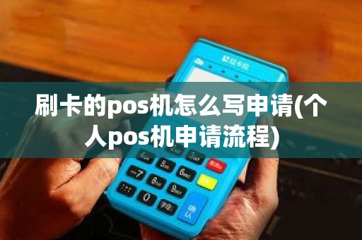 刷卡的pos机怎么写申请(个人pos机申请流程)