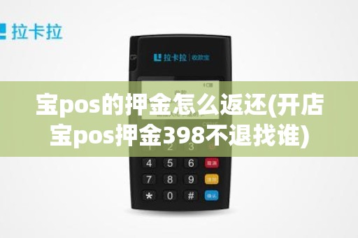 宝pos的押金怎么返还(开店宝pos押金398不退找谁)