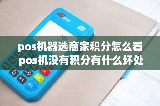 pos机器选商家积分怎么看 pos机没有积分有什么坏处嘛