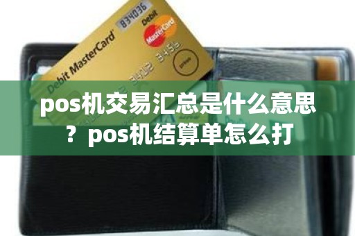 pos机交易汇总是什么意思？pos机结算单怎么打