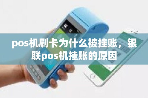 pos机刷卡为什么被挂账，银联pos机挂账的原因