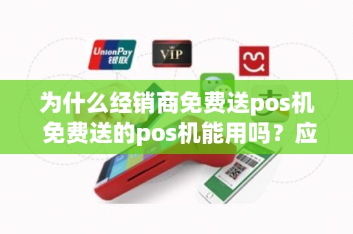 为什么经销商免费送pos机 免费送的pos机能用吗？应该注意什么