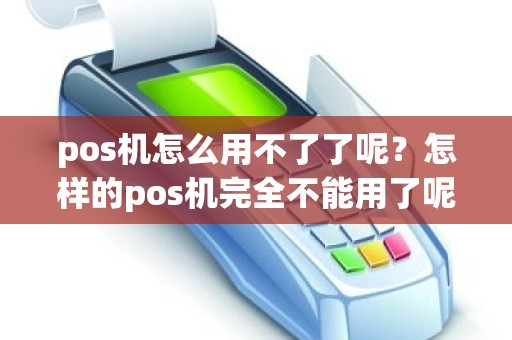 pos机怎么用不了了呢？怎样的pos机完全不能用了呢