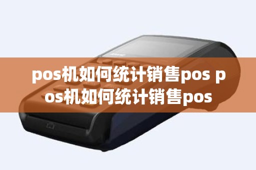 pos机如何统计销售pos pos机如何统计销售pos