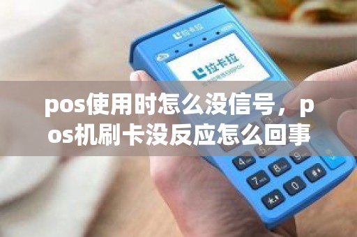 pos使用时怎么没信号，pos机刷卡没反应怎么回事