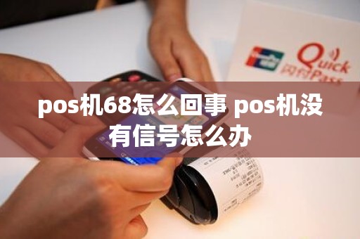 pos机68怎么回事 pos机没有信号怎么办