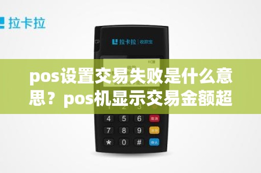 pos设置交易失败是什么意思？pos机显示交易金额超限