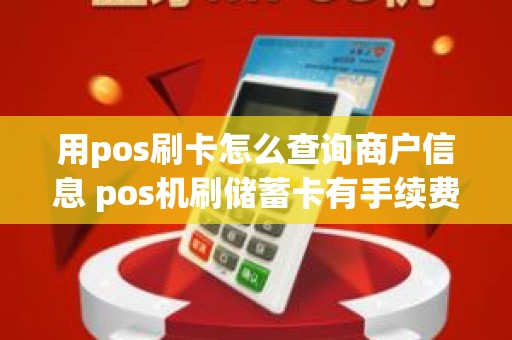 用pos刷卡怎么查询商户信息 pos机刷储蓄卡有手续费吗