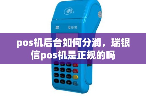 pos机后台如何分润，瑞银信pos机是正规的吗