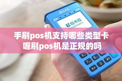 手刷pos机支持哪些类型卡 喔刷pos机是正规的吗