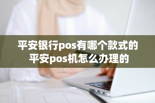 平安银行pos有哪个款式的 平安pos机怎么办理的