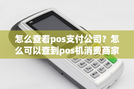 怎么查看pos支付公司？怎么可以查到pos机消费商家