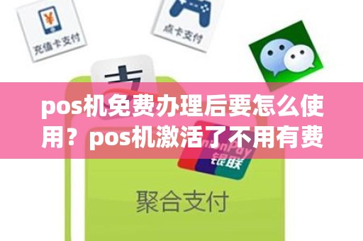 pos机免费办理后要怎么使用？pos机激活了不用有费用吗